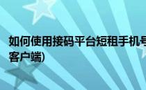 如何使用接码平台短租手机号接收短信验证码(短租接码安卓客户端)
