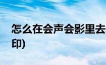 怎么在会声会影里去水印(会声会影如何去水印)
