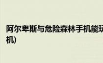 阿尔卑斯与危险森林手机能玩吗(阿尔卑斯山和危险的森林手机)