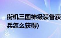 街机三国神级装备获取方法分析(街机三国神兵怎么获得)