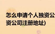 怎么申请个人独资公司注册(怎么申请个人独资公司注册地址)