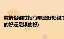 戴情侣银戒指有哪些好处银戒指选什么款式好(女人戴戒指金的好还是银的好)