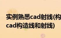 实例熟悉cad射线(构造线绘图命令使用技巧(cad构造线和射线)