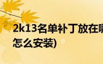 2k13名单补丁放在哪里(nba2k13名单补丁怎么安装)