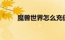 魔兽世界怎么充值(魔兽世界充值)