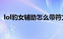 lol豹女辅助怎么带符文(英雄联盟豹女符文)
