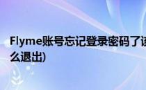 Flyme账号忘记登录密码了该怎么办(flyme账号忘了密码怎么退出)