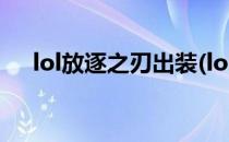 lol放逐之刃出装(lol手游放逐之刃出装)