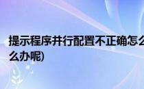 提示程序并行配置不正确怎么办(提示程序并行配置不正确怎么办呢)