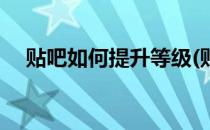 贴吧如何提升等级(贴吧如何提升等级快)