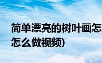 简单漂亮的树叶画怎么做(简单漂亮的树叶画怎么做视频)