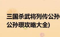 三国杀武将列传公孙瓒攻略(三国杀武将列传公孙瓒攻略大全)
