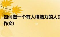 如何做一个有人格魅力的人(如何做一个有人格魅力的人英语作文)