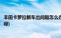 丰田卡罗拉新车出问题怎么办(丰田卡罗拉新车出问题怎么办呀)