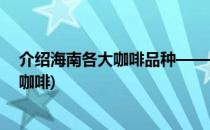 介绍海南各大咖啡品种——海南咖啡购买指南(海南有哪些咖啡)