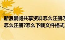 新浪爱问共享资料怎么注册怎么下载文件(新浪爱问共享资料怎么注册?怎么下载文件格式)