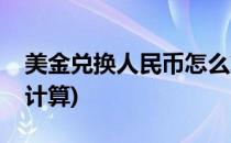 美金兑换人民币怎么算(美金兑换人民币怎么计算)
