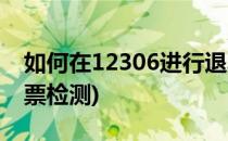 如何在12306进行退票(如何在12306进行退票检测)