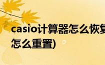 casio计算器怎么恢复出厂设置(casio计算器怎么重置)