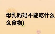 母乳妈妈不能吃什么食物(母乳妈妈不能吃什么食物)