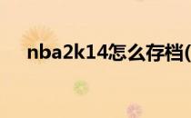 nba2k14怎么存档(nba2k14存档在哪)