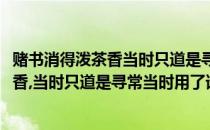 赌书消得泼茶香当时只道是寻常用了谁的典故(赌书消得泼茶香,当时只道是寻常当时用了谁的典故)