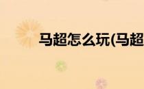 马超怎么玩(马超怎么玩教学视频)