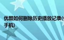 优酷如何删除历史播放记录(优酷如何删除历史播放记录苹果手机)