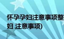 怀孕孕妇注意事项整理孕妇怀孕注意事项(孕妇 注意事项)