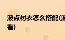 波点衬衣怎么搭配(波点衬衣怎么搭配下身好看)