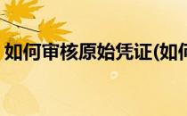 如何审核原始凭证(如何审核原始凭证的真假)