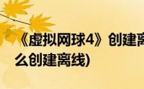 《虚拟网球4》创建离线存档教程(vr网球4怎么创建离线)