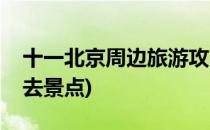 十一北京周边旅游攻略(十一北京旅游攻略必去景点)
