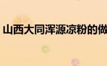 山西大同浑源凉粉的做法(大同浑源凉粉图片)