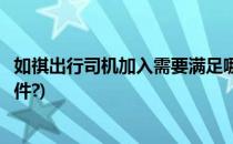 如祺出行司机加入需要满足哪些条件(加入如祺出行需哪些条件?)