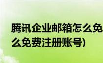 腾讯企业邮箱怎么免费注册(腾讯企业邮箱怎么免费注册账号)