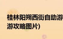 桂林阳朔西街自助游攻略(桂林阳朔西街自助游攻略图片)
