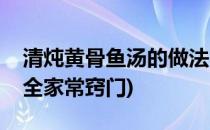 清炖黄骨鱼汤的做法(清炖黄骨鱼汤的做法大全家常窍门)