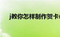 j教你怎样制作贺卡(做贺卡的制作方法)