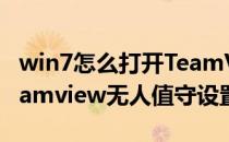 win7怎么打开TeamViewer无人值守访问(teamview无人值守设置)