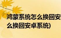 鸿蒙系统怎么换回安卓系统(华为鸿蒙系统怎么换回安卓系统)