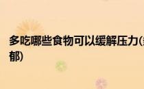 多吃哪些食物可以缓解压力(多吃哪些食物可以缓解压力和抑郁)