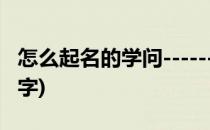 怎么起名的学问------一字千金(起名有学问的字)