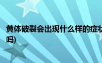 黄体破裂会出现什么样的症状(黄体破裂会出现什么样的症状吗)