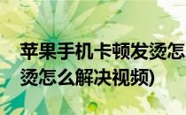 苹果手机卡顿发烫怎么解决(苹果手机卡顿发烫怎么解决视频)