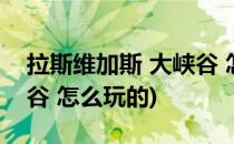 拉斯维加斯 大峡谷 怎么玩(拉斯维加斯 大峡谷 怎么玩的)