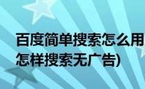 百度简单搜索怎么用永无广告轻松一搜(百度怎样搜索无广告)