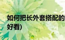 如何把长外套搭配的好看(中长外套怎么搭配好看)