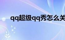 qq超级qq秀怎么关(qq的qq秀怎么关)