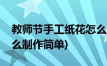 教师节手工纸花怎么制作(教师节手工纸花怎么制作简单)